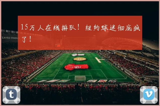 15万人在线排队！纽约球迷彻底疯了！
