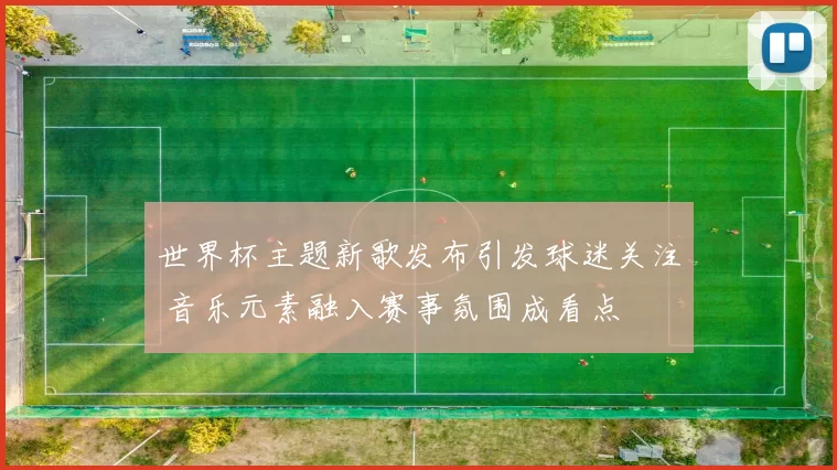 世界杯主题新歌发布引发球迷关注 音乐元素融入赛事氛围成看点