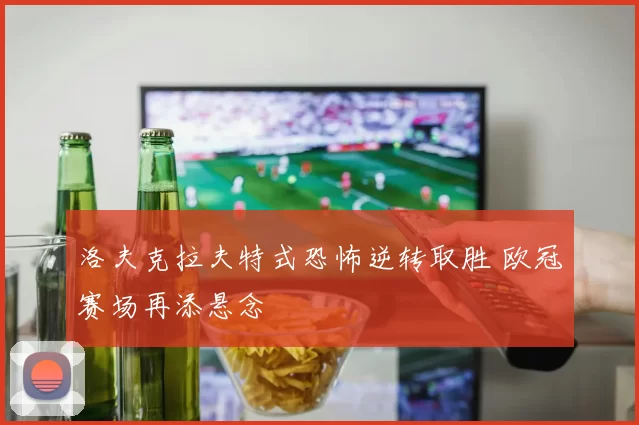 洛夫克拉夫特式恐怖逆转取胜 欧冠赛场再添悬念