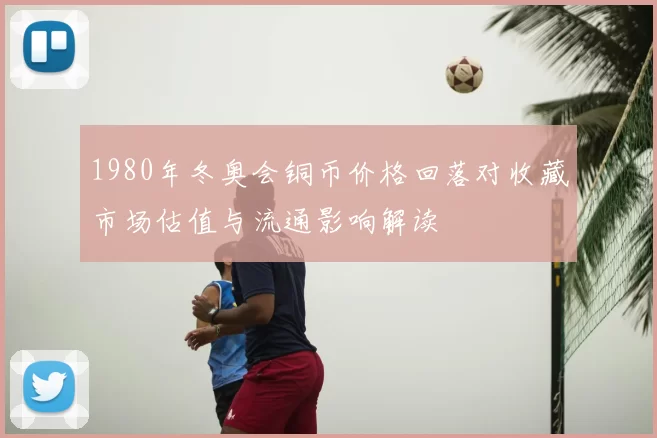 1980年冬奥会铜币价格回落对收藏市场估值与流通影响解读
