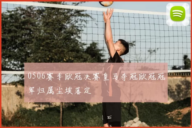 0506赛季欧冠决赛皇马夺冠欧冠冠军归属尘埃落定