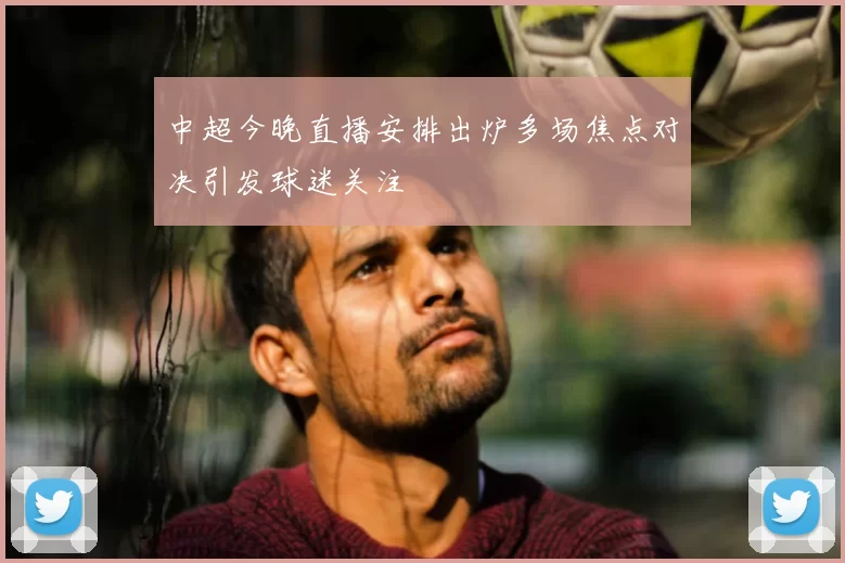 中超今晚直播安排出炉多场焦点对决引发球迷关注