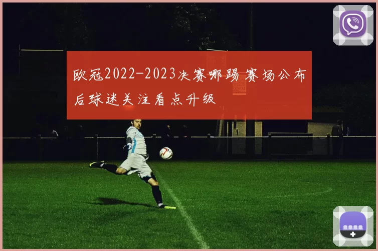 欧冠2022-2023决赛哪踢 赛场公布后球迷关注看点升级