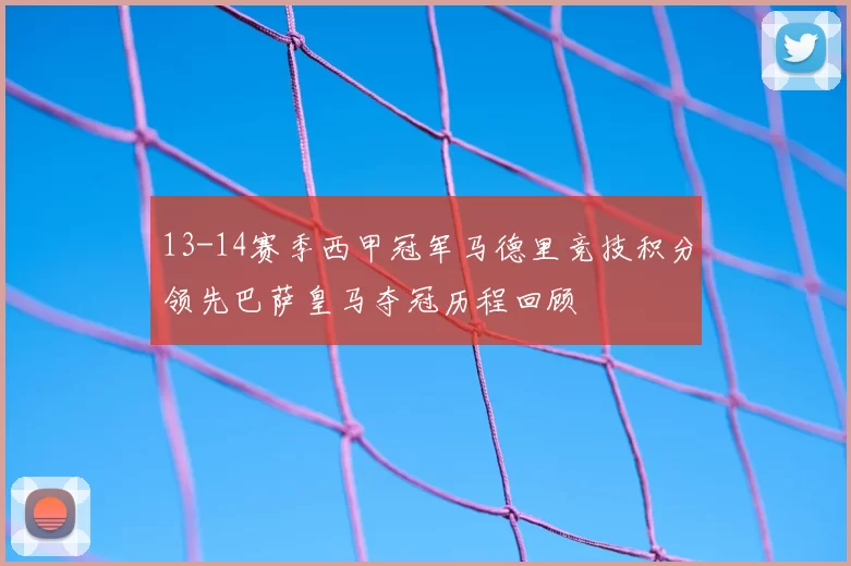 13-14赛季西甲冠军马德里竞技积分领先巴萨皇马夺冠历程回顾