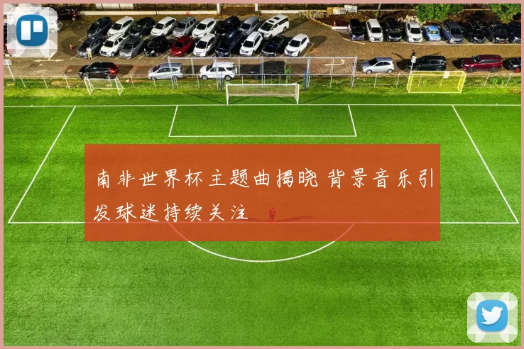 南非世界杯主题曲揭晓 背景音乐引发球迷持续关注