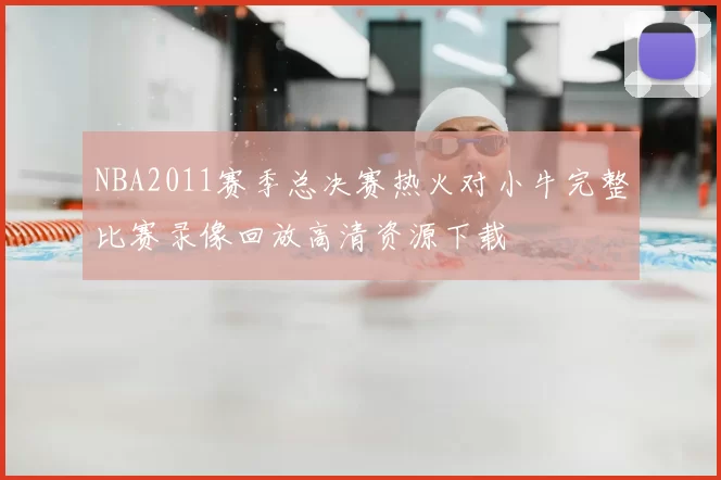 NBA2011赛季总决赛热火对小牛完整比赛录像回放高清资源下载