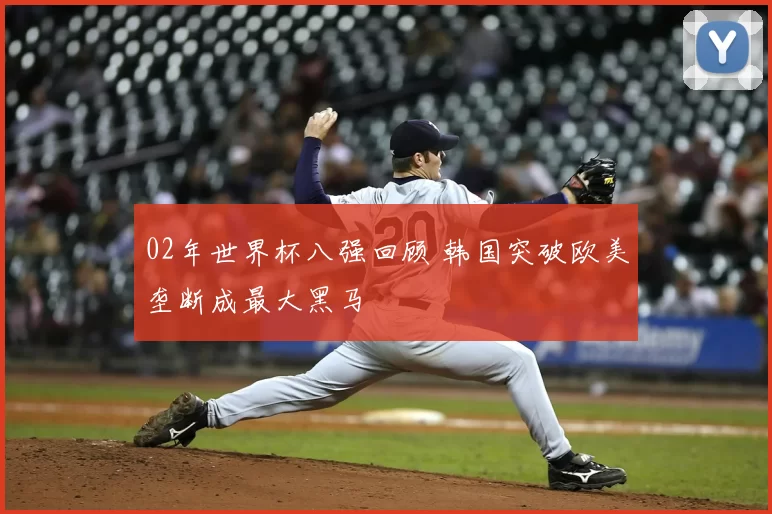 02年世界杯八强回顾 韩国突破欧美垄断成最大黑马