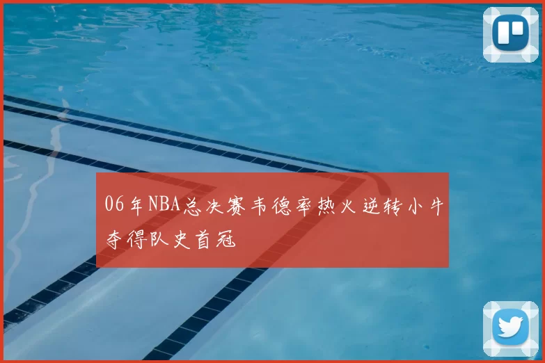 06年NBA总决赛韦德率热火逆转小牛夺得队史首冠