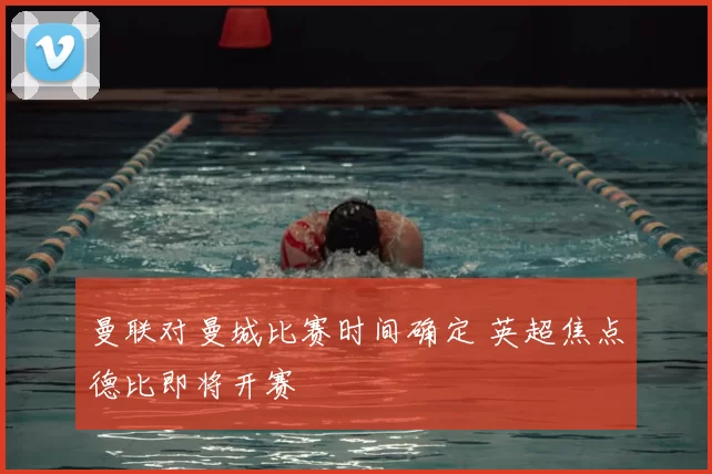 曼联对曼城比赛时间确定 英超焦点德比即将开赛