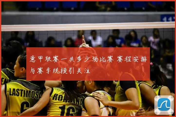 意甲联赛一共多少场比赛 赛程安排与赛季规模引关注