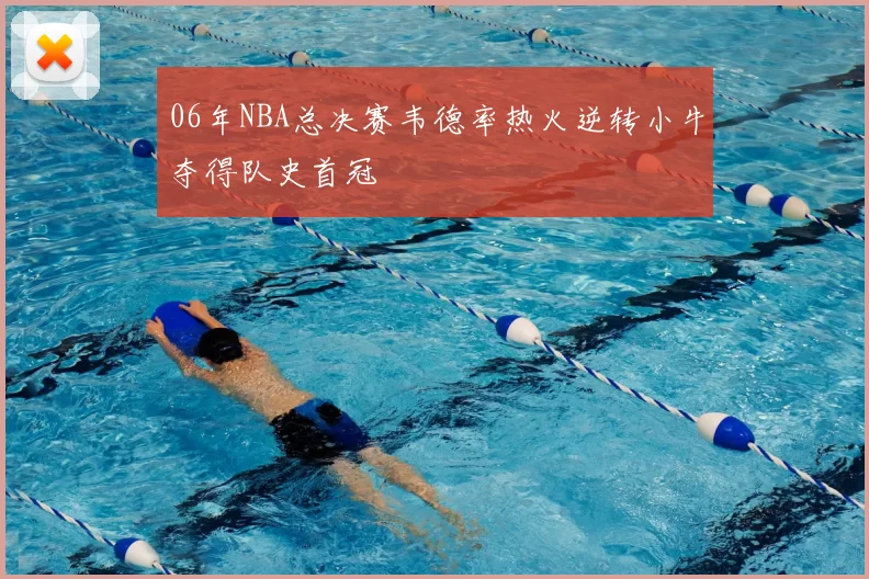 06年NBA总决赛韦德率热火逆转小牛夺得队史首冠