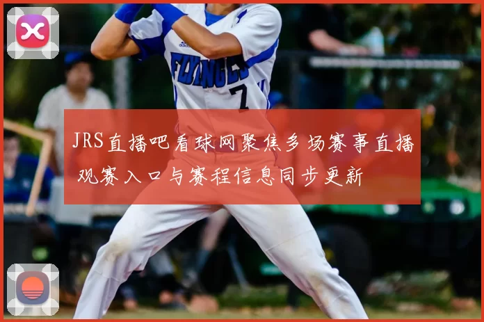 JRS直播吧看球网聚焦多场赛事直播 观赛入口与赛程信息同步更新