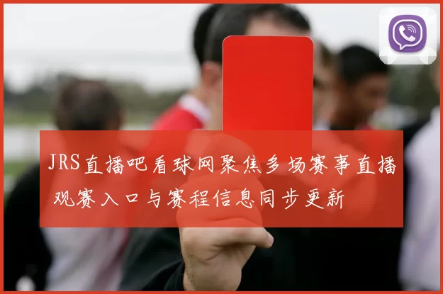 JRS直播吧看球网聚焦多场赛事直播 观赛入口与赛程信息同步更新