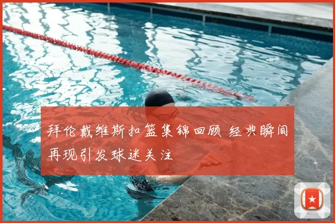 拜伦戴维斯扣篮集锦回顾 经典瞬间再现引发球迷关注