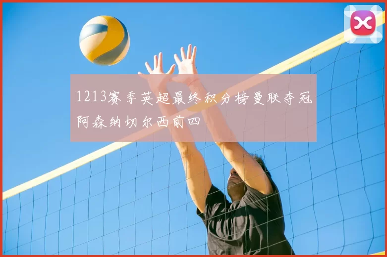 1213赛季英超最终积分榜曼联夺冠阿森纳切尔西前四