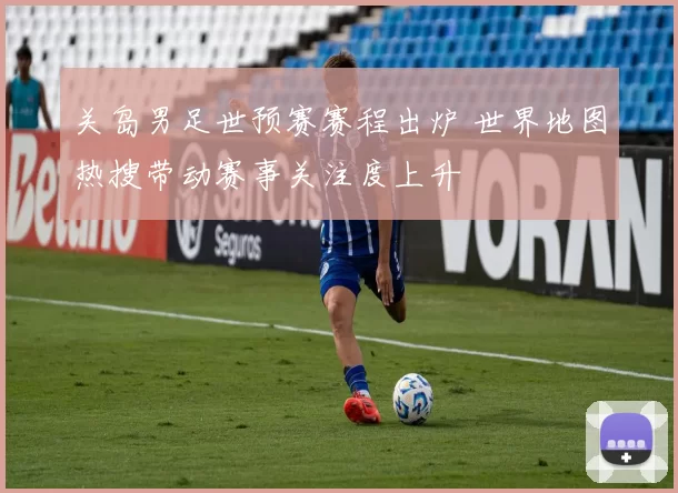关岛男足世预赛赛程出炉 世界地图热搜带动赛事关注度上升