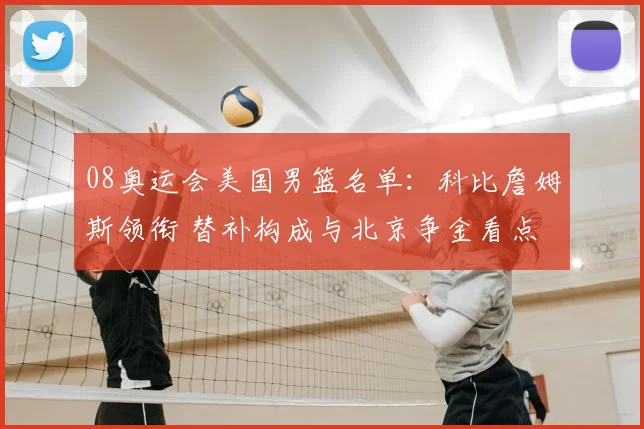 08奥运会美国男篮名单：科比詹姆斯领衔 替补构成与北京争金看点