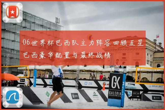 06世界杯巴西队主力阵容回顾五星巴西豪华配置与最终战绩