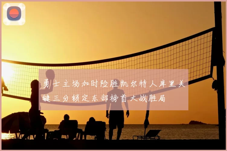 勇士主场加时险胜凯尔特人库里关键三分锁定东部榜首大战胜局