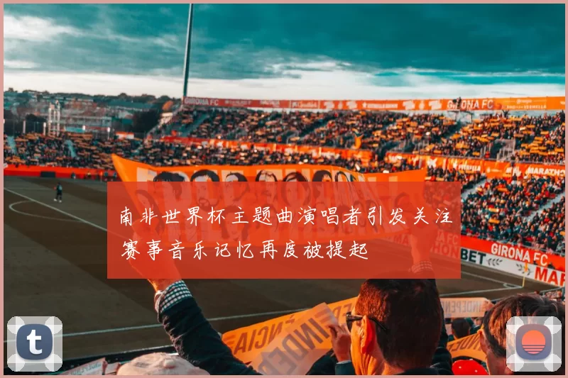 南非世界杯主题曲演唱者引发关注 赛事音乐记忆再度被提起