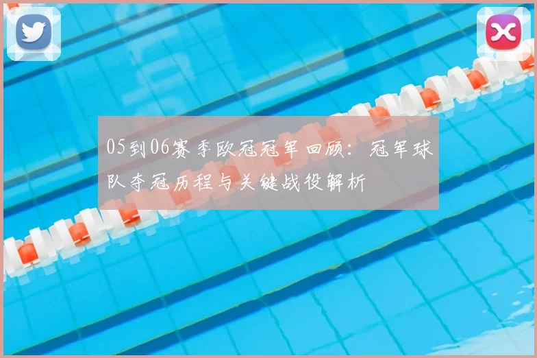 05到06赛季欧冠冠军回顾:冠军球队夺冠历程与关键战役解析