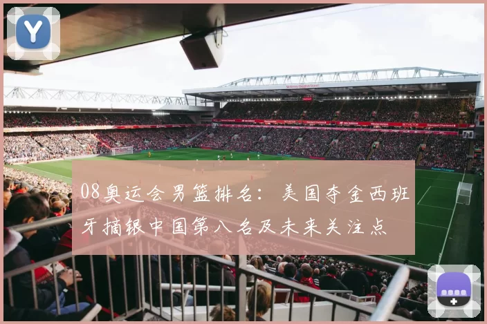 08奥运会男篮排名:美国夺金西班牙摘银中国第八名及未来关注点