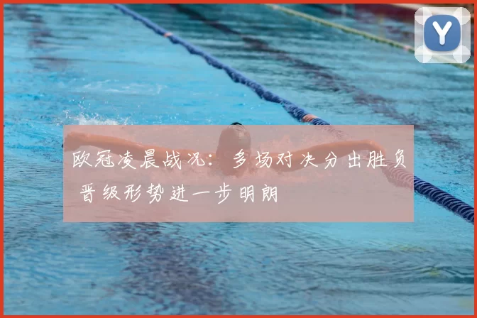 欧冠凌晨战况：多场对决分出胜负 晋级形势进一步明朗