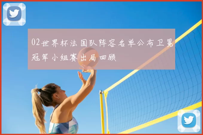 02世界杯法国队阵容名单公布卫冕冠军小组赛出局回顾
