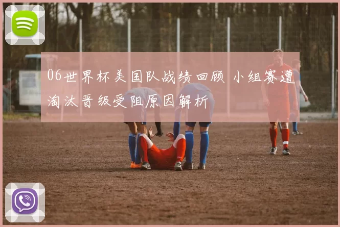 06世界杯美国队战绩回顾 小组赛遭淘汰晋级受阻原因解析