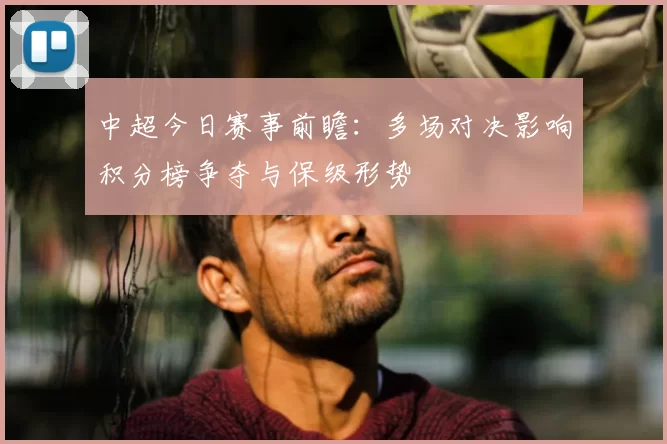 中超今日赛事前瞻：多场对决影响积分榜争夺与保级形势