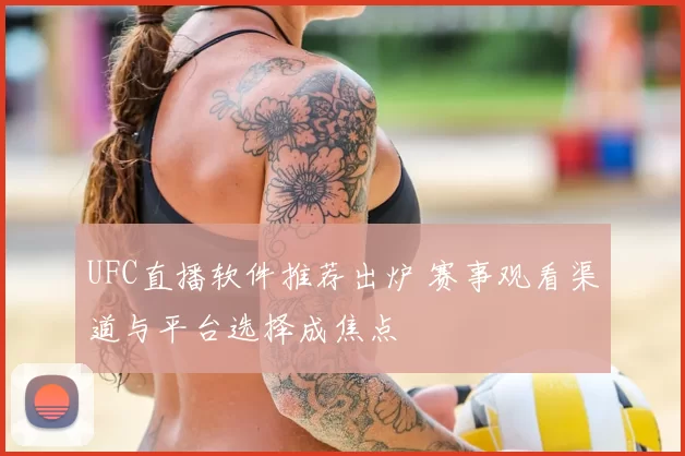 UFC直播软件推荐出炉 赛事观看渠道与平台选择成焦点
