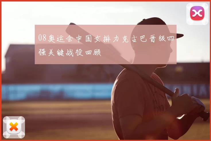 08奥运会中国女排力克古巴晋级四强关键战役回顾