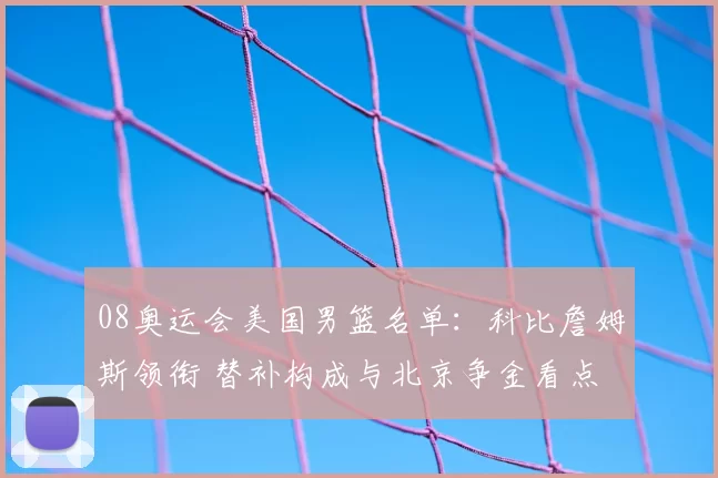 08奥运会美国男篮名单：科比詹姆斯领衔 替补构成与北京争金看点