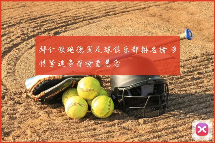 拜仁领跑德国足球俱乐部排名榜 多特紧追争夺榜首悬念