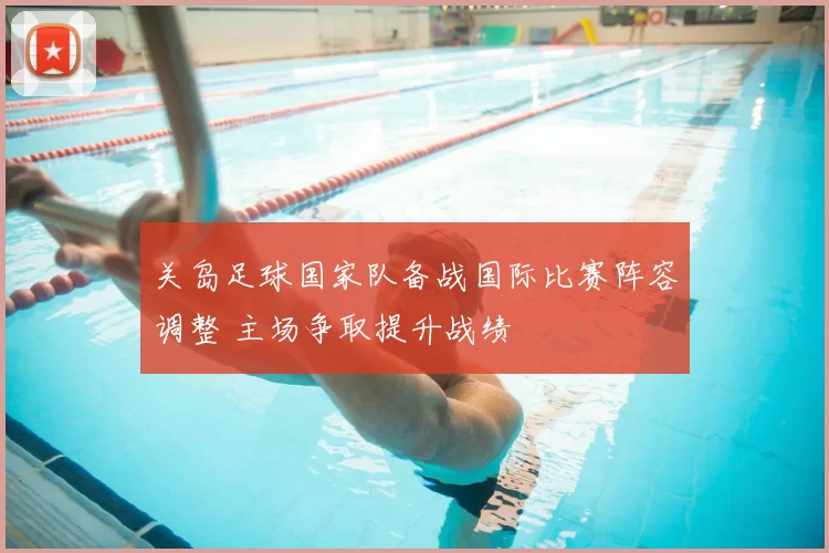 关岛足球国家队备战国际比赛阵容调整 主场争取提升战绩