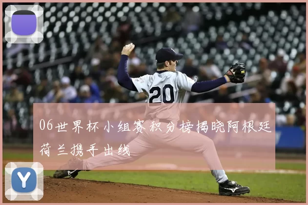 06世界杯小组赛积分榜揭晓阿根廷荷兰携手出线