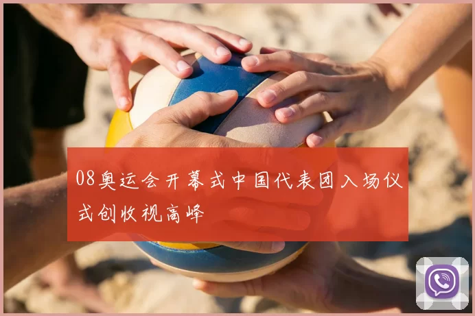 08奥运会开幕式中国代表团入场仪式创收视高峰