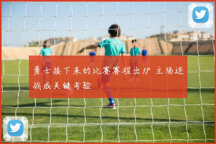 勇士接下来的比赛赛程出炉 主场连战成关键考验