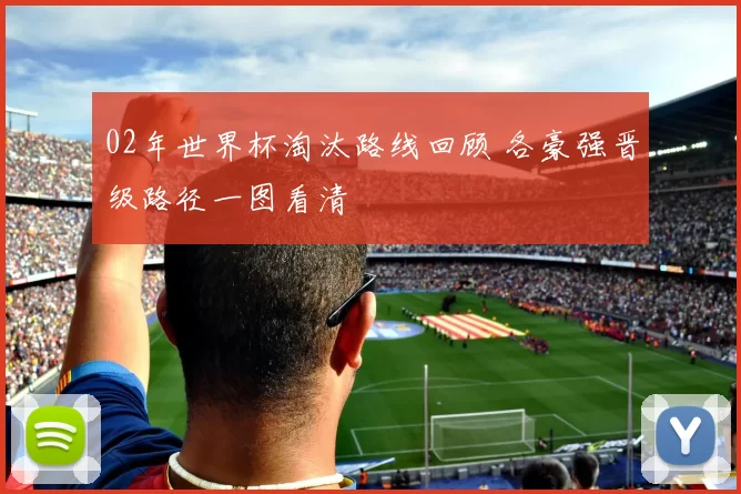 02年世界杯淘汰路线回顾 各豪强晋级路径一图看清