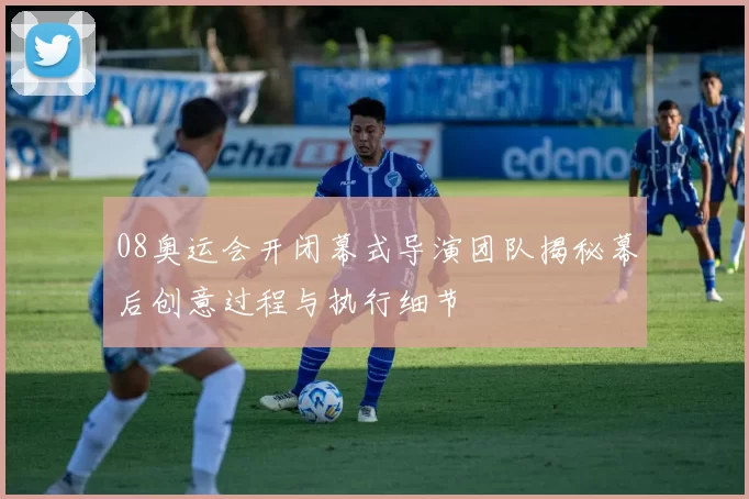 08奥运会开闭幕式导演团队揭秘幕后创意过程与执行细节