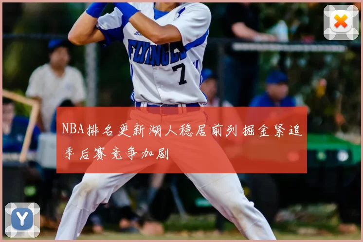 NBA排名更新湖人稳居前列掘金紧追季后赛竞争加剧