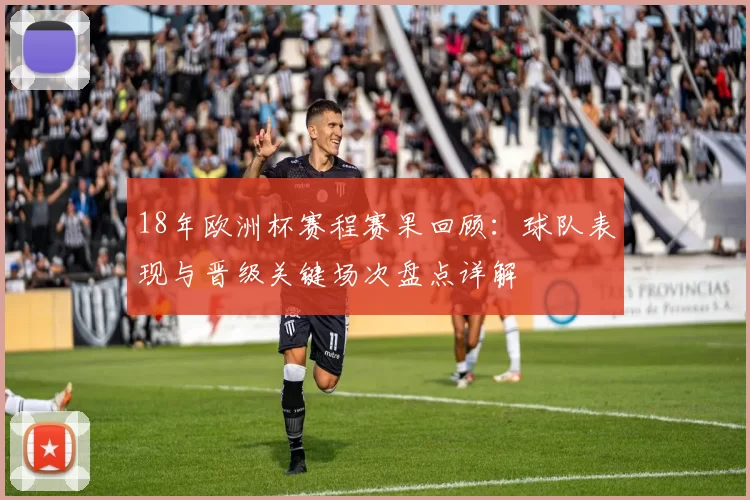 18年欧洲杯赛程赛果回顾：球队表现与晋级关键场次盘点详解